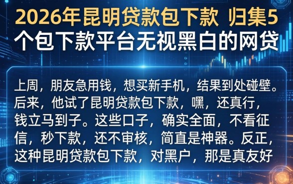 2026年昆明贷款包下款，归集5个包下款平台无视黑白的网贷