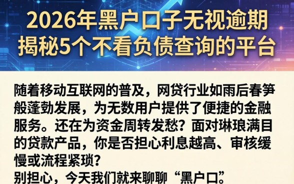 2026年黑户口子无视逾期，揭秘5个不看负债查询的平台