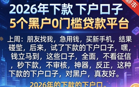 2026年下款的下户口子,详尽说明5个黑户0门槛贷款平台