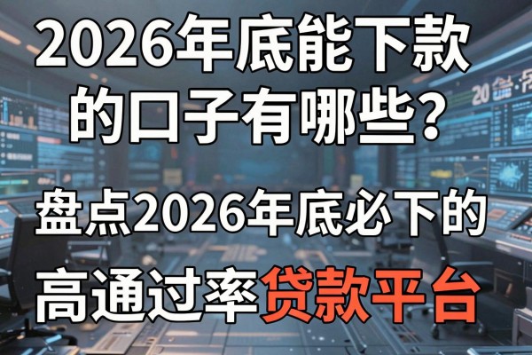 2026年底能下款的口子有哪些？盘点2026年底必下的高通过率贷款平台