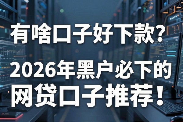有啥口子好下款？2026年黑户必下的网贷口子推荐