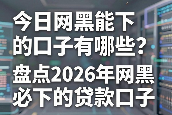 今日网黑能下的口子有哪些?盘点2026年网黑必下的贷款口子