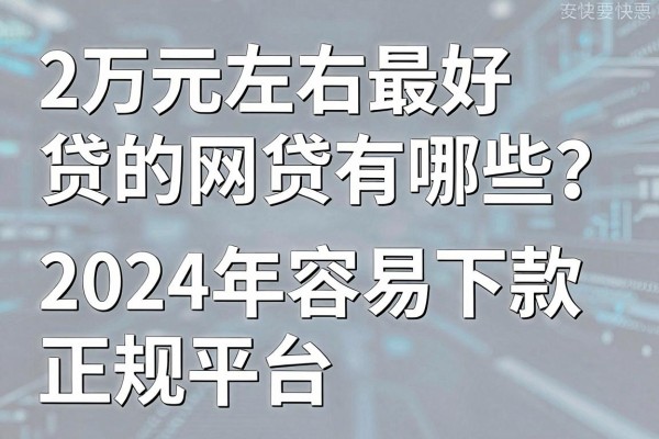2万元左右最好贷的网贷有哪些?2024年容易下款的正规平台推荐