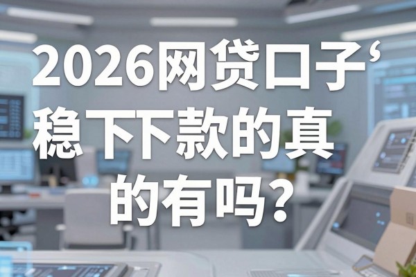 2026网贷口子稳下款的真的有吗?哪里能找到百分百下款的平台?
