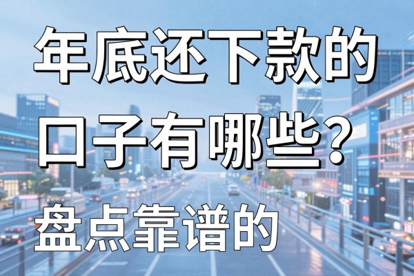 年底还下款的口子有哪些？盘点靠谱的网贷平台