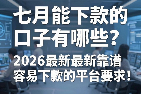 七月能下款的口子有哪些?盘点2026最新靠谱容易下款的平台
