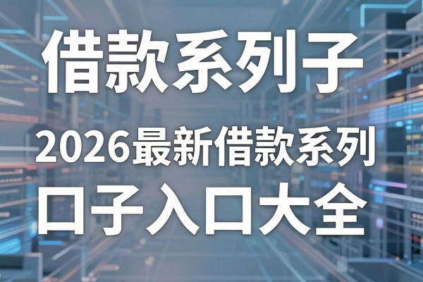 借款系列口子入口在哪里，2026最新借款系列口子入口大全