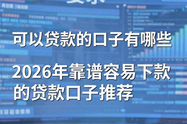 可以贷款的口子有哪些，2026年靠谱容易下款的贷款口子推荐