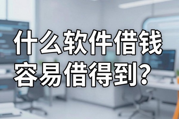 什么软件借钱容易借得到？正规平台秒下款推荐