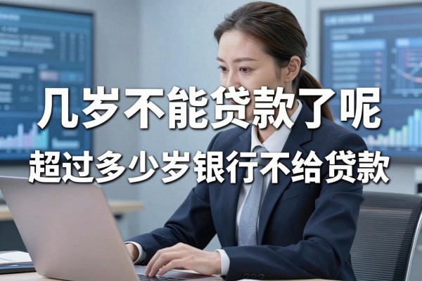 几岁不能贷款了呢，超过多少岁银行不给贷款