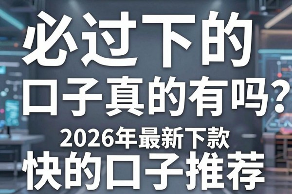 必过秒下的口子真的有吗？分享2026年最新下款快的口子推荐