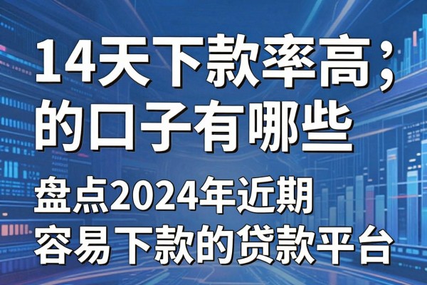 14天下款率高的口子有哪些，盘点2024近期容易下款的贷款平台