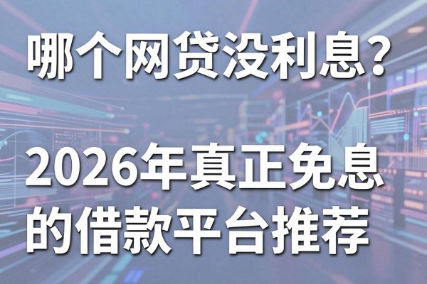 哪个网贷没利息?2026年真正免息的借款平台推荐