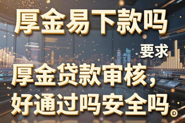 厚金容易下款吗,厚金贷款审核好通过吗安全吗