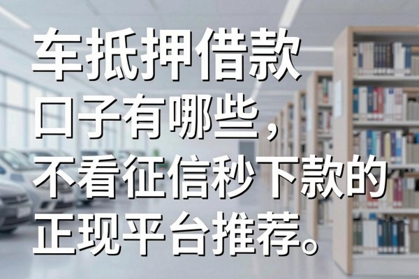 车抵押借款口子有哪些?不看征信秒下款的正规平台推荐