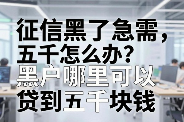 征信黑了急需五千怎么办?黑户哪里可以贷到五千块钱