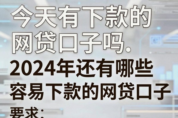 今天有下款的网贷口子吗,2024年还有哪些容易下款的网贷口子