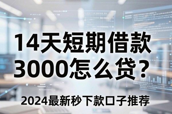 14天短期借款3000怎么贷？2024最新秒下款口子推荐