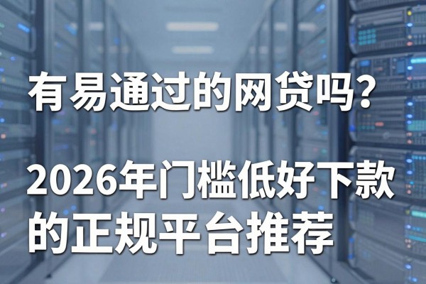 有易通过的网贷吗？2026年门槛低好下款的正规平台推荐