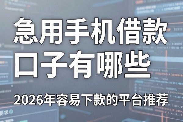 急用手机借款口子有哪些,2026年容易下款的平台推荐