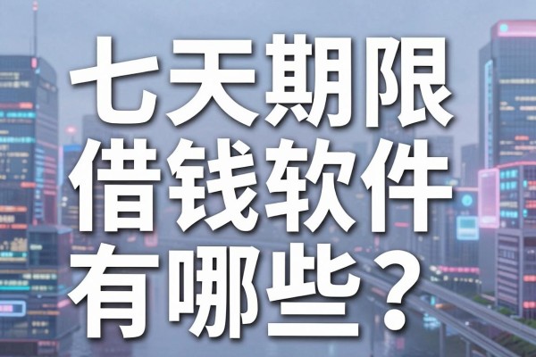 七天期限借钱软件有哪些？七天借钱软件哪个容易通过