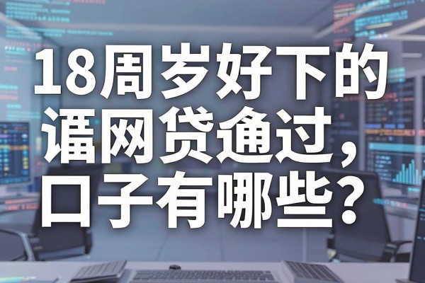 18周岁好下的网贷口子有哪些？正规靠谱容易通过的推荐
