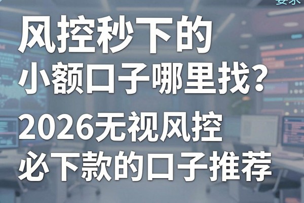 风控秒下的小额口子哪里找？2026无视风控必下款的口子推荐