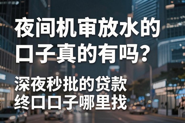 夜间机审放水的口子真的有吗?深夜秒批的贷款口子哪里找