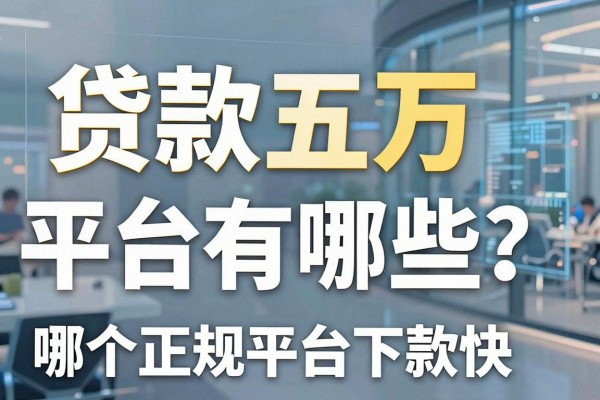 贷款五万容易平台有哪些？哪个正规平台下款快
