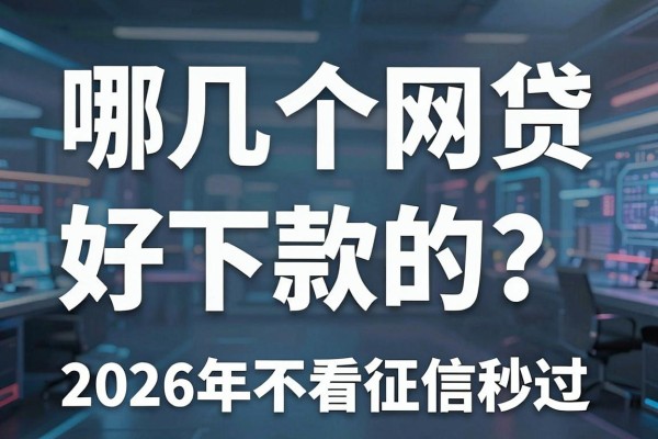 哪几个网贷好下款的?2026年不看征信秒过的网贷推荐