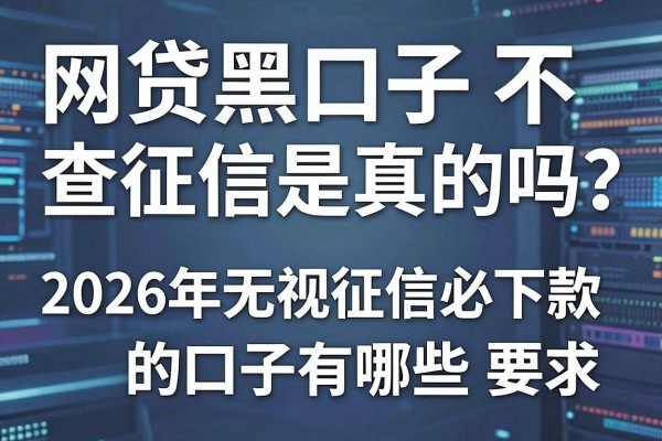 网贷黑口子不查征信是真的吗？2026年无视征信必下款的口子有哪些