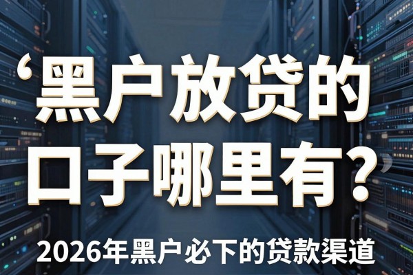 黑户放贷的口子哪里有?揭秘2026年黑户必下的贷款渠道