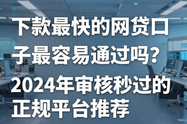 下款最快的网贷口子最容易通过吗？2024年审核秒过的正规平台推荐