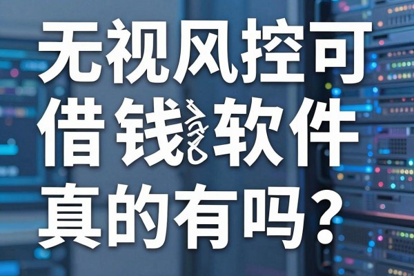 无视风控可借钱软件真的有吗？盘点2026年必下的无视风控借钱软件