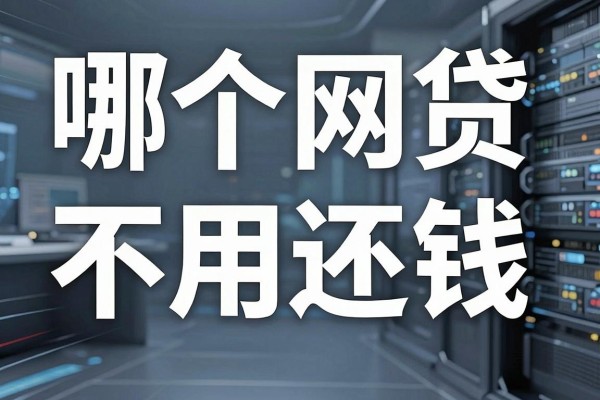 哪个网贷不用还钱,盘点这几种合法不用还的网贷情况
