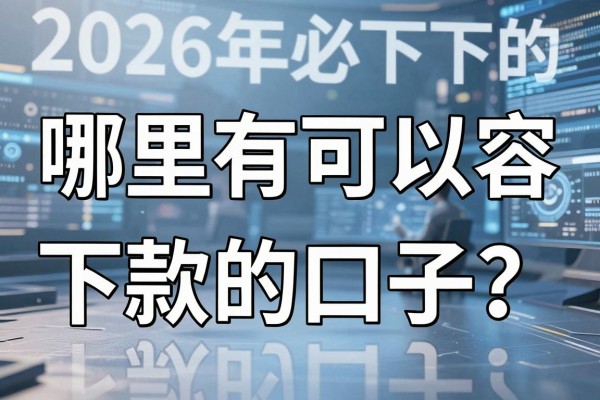 哪里有可以容易下款的口子？盘点2026年必下的高通过率贷款平台