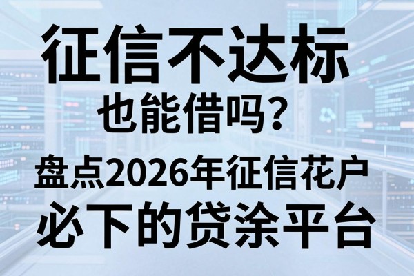 征信不达标也能借吗?盘点2026年征信花户必下的贷款平台