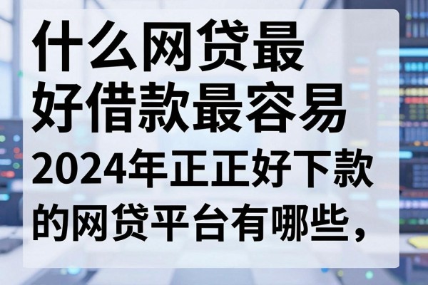 什么网贷最好借款最容易,2024年正规好下款的网贷平台有哪些