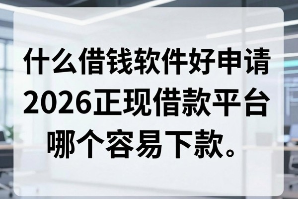 什么借钱软件好申请,2026正规借款平台哪个容易下款