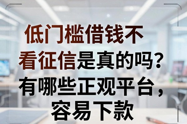 低门槛借钱不看征信是真的吗？有哪些正规平台容易下款？