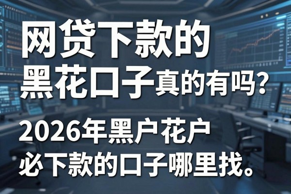 网贷下款的黑花口子真的有吗?2026年黑户花户必下款的口子哪里找