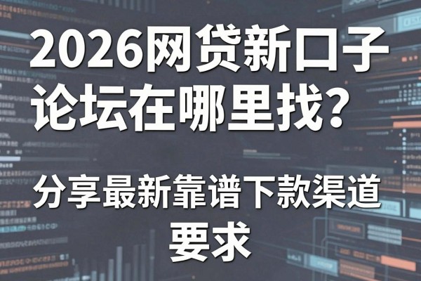 2026网贷新口子论坛在哪里找？分享最新靠谱下款渠道