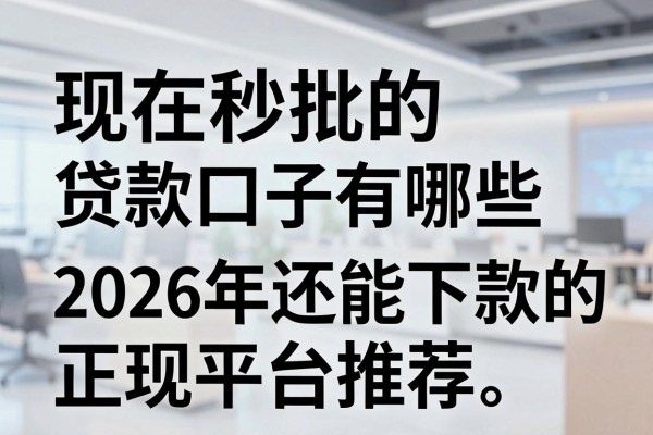 现在秒批的贷款口子有哪些，2026年还能下款的正规平台推荐