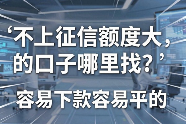 不上征信额度大的口子哪里找?盘点几个容易下款的大额平台