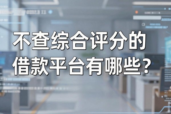 不查综合评分的借款平台有哪些？哪里能找到下款快的口子？