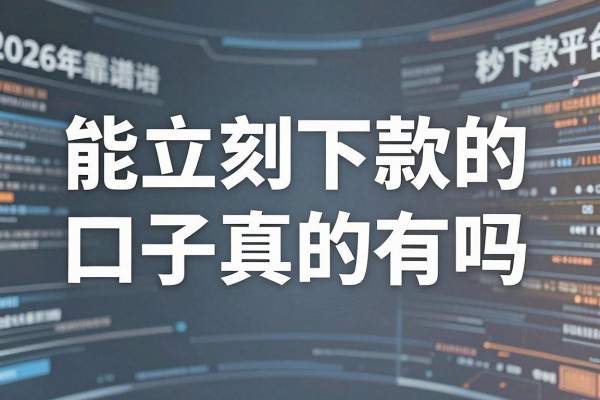 能立刻下款的口子真的有吗，2026年靠谱的秒下款平台推荐