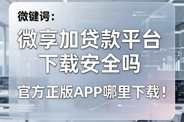 微享加贷款平台下载安全吗，官方正版APP哪里下载