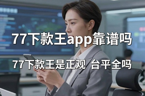 77下款王app靠谱吗,77下款王是正规平台吗安全吗