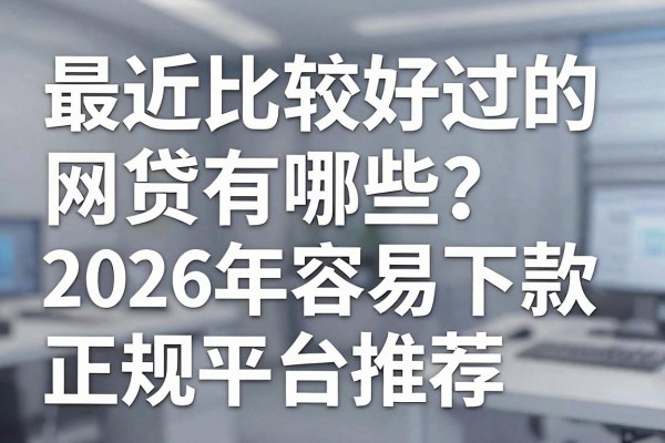 最近比较好过的网贷有哪些？2026年容易下款的正规平台推荐