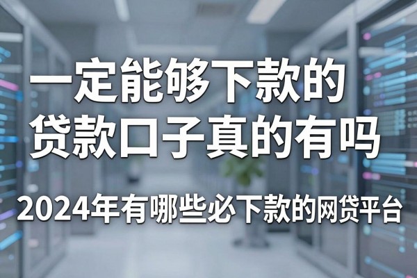 一定能够下款的贷款口子真的有吗，2024年有哪些必下款的网贷平台